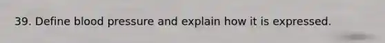 39. Define blood pressure and explain how it is expressed.