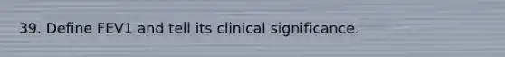 39. Define FEV1 and tell its clinical significance.