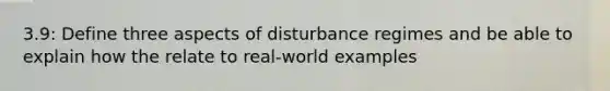 3.9: Define three aspects of disturbance regimes and be able to explain how the relate to real-world examples