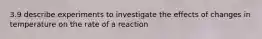 3.9 describe experiments to investigate the effects of changes in temperature on the rate of a reaction