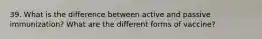 39. What is the difference between active and passive immunization? What are the different forms of vaccine?