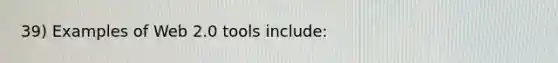 39) Examples of Web 2.0 tools include:
