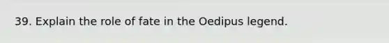 39. Explain the role of fate in the Oedipus legend.