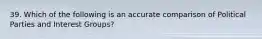 39. Which of the following is an accurate comparison of Political Parties and Interest Groups?