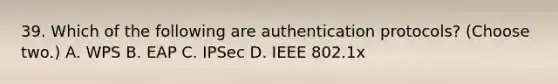 39. Which of the following are authentication protocols? (Choose two.) A. WPS B. EAP C. IPSec D. IEEE 802.1x