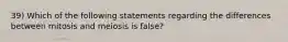 39) Which of the following statements regarding the differences between mitosis and meiosis is false?