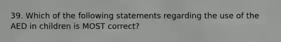 39. Which of the following statements regarding the use of the AED in children is MOST correct?