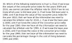 39. Which of the following statements is true? a. Even if we know the values of the consumer price index for the years 2009 and 2010, we cannot calculate the inflation rate for 2010 if we do not know which year is the base year. b. If we know the base year is 1990, and if we know the value of the consumer price index for the year 2010, then we have all the information we need to calculate the inflation rate for 2010. c. If we know the base year is 2000, and if we know the value of the consumer price index for the year 1995, then we have all the information we need to calculate the inflation rate for 1995. d. If we know the base year is 2000, and if we know the value of the consumer price index for the year 1995, then we have all the information we need to calculate the percentage change in the cost of living between 1995 and 2000.