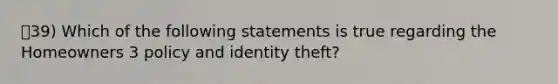 39) Which of the following statements is true regarding the Homeowners 3 policy and identity theft?