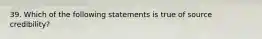 39. Which of the following statements is true of source credibility?