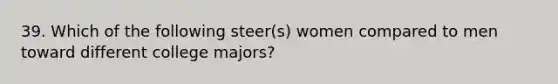 39. Which of the following steer(s) women compared to men toward different college majors?