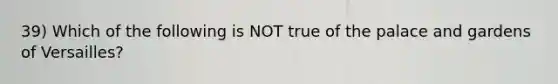 39) Which of the following is NOT true of the palace and gardens of Versailles?