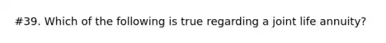 #39. Which of the following is true regarding a joint life annuity?