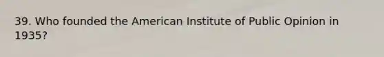 39. Who founded the American Institute of Public Opinion in 1935?