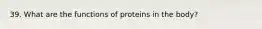 39. What are the functions of proteins in the body?