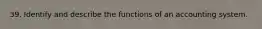 39. Identify and describe the functions of an accounting system.