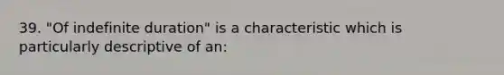 39. "Of indefinite duration" is a characteristic which is particularly descriptive of an: