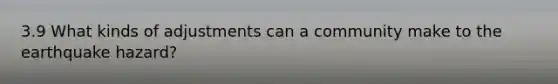 3.9 What kinds of adjustments can a community make to the earthquake hazard?