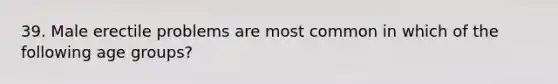 39. Male erectile problems are most common in which of the following age groups?