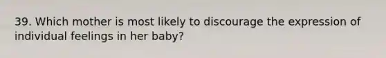 39. Which mother is most likely to discourage the expression of individual feelings in her baby?