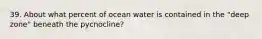 39. About what percent of ocean water is contained in the "deep zone" beneath the pycnocline?