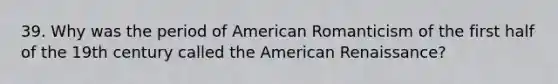 39. Why was the period of American Romanticism of the first half of the 19th century called the American Renaissance?