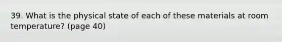 39. What is the physical state of each of these materials at room temperature? (page 40)