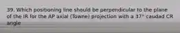 39. Which positioning line should be perpendicular to the plane of the IR for the AP axial (Towne) projection with a 37° caudad CR angle