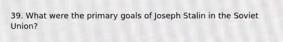 39. What were the primary goals of Joseph Stalin in the Soviet Union?