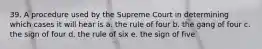 39. A procedure used by the Supreme Court in determining which cases it will hear is a. the rule of four b. the gang of four c. the sign of four d. the rule of six e. the sign of five