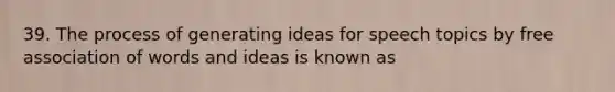 39. The process of generating ideas for speech topics by free association of words and ideas is known as