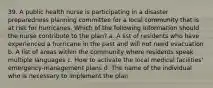 39. A public health nurse is participating in a disaster preparedness planning committee for a local community that is at risk for hurricanes. Which of the following information should the nurse contribute to the plan? a. A list of residents who have experienced a hurricane in the past and will not need evacuation b. A list of areas within the community where residents speak multiple languages c. How to activate the local medical facilities' emergency-management plans d. The name of the individual who is necessary to implement the plan