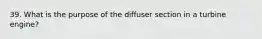 39. What is the purpose of the diffuser section in a turbine engine?