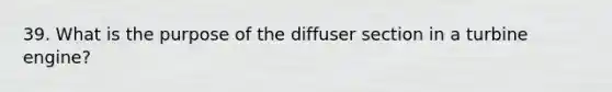 39. What is the purpose of the diffuser section in a turbine engine?