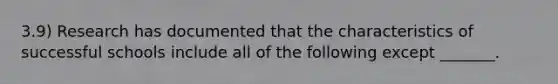 3.9) Research has documented that the characteristics of successful schools include all of the following except _______.