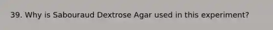 39. Why is Sabouraud Dextrose Agar used in this experiment?