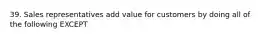 39. Sales representatives add value for customers by doing all of the following EXCEPT