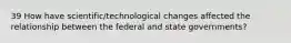 39 How have scientific/technological changes affected the relationship between the federal and state governments?