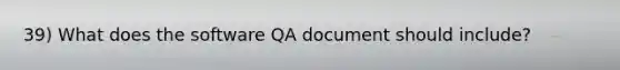 39) What does the software QA document should include?