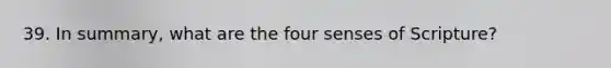 39. In summary, what are the four senses of Scripture?