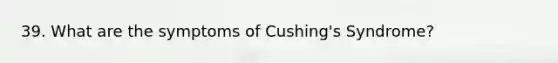 39. What are the symptoms of Cushing's Syndrome?