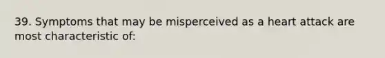 39. Symptoms that may be misperceived as a heart attack are most characteristic of: