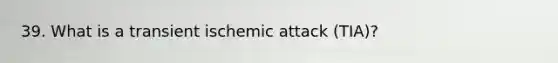 39. What is a transient ischemic attack (TIA)?