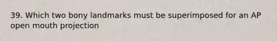 39. Which two bony landmarks must be superimposed for an AP open mouth projection