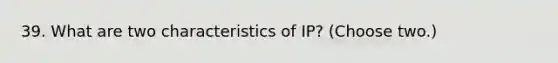 39. What are two characteristics of IP? (Choose two.)