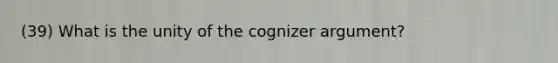 (39) What is the unity of the cognizer argument?