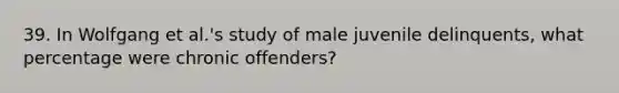 39. In Wolfgang et al.'s study of male juvenile delinquents, what percentage were chronic offenders?