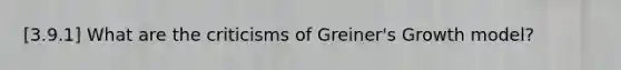 [3.9.1] What are the criticisms of Greiner's Growth model?