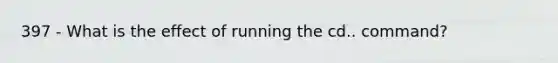 397 - What is the effect of running the cd.. command?