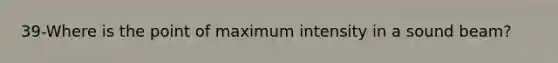 39-Where is the point of maximum intensity in a sound beam?